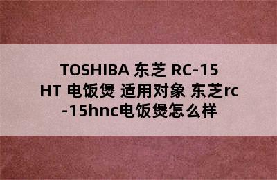 TOSHIBA 东芝 RC-15HT 电饭煲 适用对象 东芝rc-15hnc电饭煲怎么样